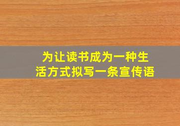 为让读书成为一种生活方式拟写一条宣传语