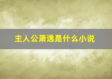 主人公萧逸是什么小说