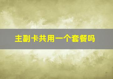 主副卡共用一个套餐吗