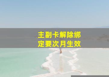 主副卡解除绑定要次月生效