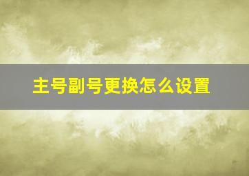 主号副号更换怎么设置