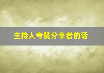 主持人夸赞分享者的话