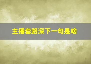 主播套路深下一句是啥