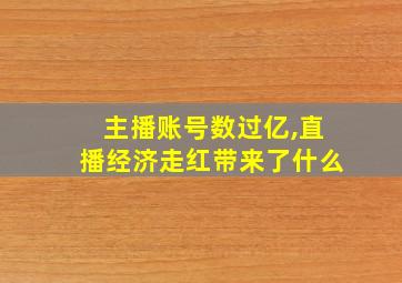 主播账号数过亿,直播经济走红带来了什么