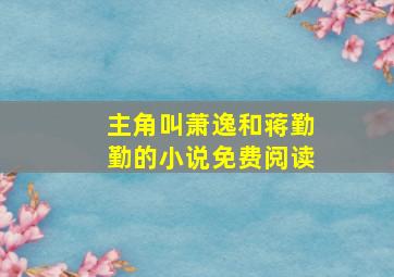 主角叫萧逸和蒋勤勤的小说免费阅读