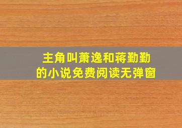 主角叫萧逸和蒋勤勤的小说免费阅读无弹窗