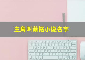 主角叫萧铭小说名字