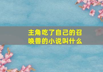 主角吃了自己的召唤兽的小说叫什么