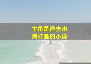 主角是渔夫出海打鱼的小说