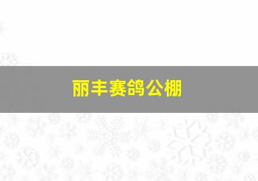 丽丰赛鸽公棚