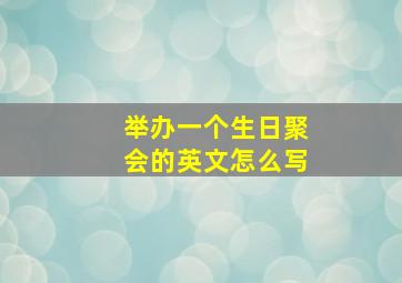 举办一个生日聚会的英文怎么写