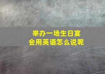 举办一场生日宴会用英语怎么说呢