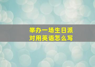 举办一场生日派对用英语怎么写