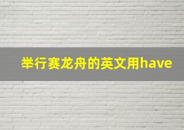 举行赛龙舟的英文用have