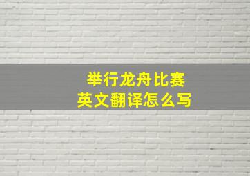 举行龙舟比赛英文翻译怎么写