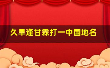 久旱逢甘霖打一中国地名