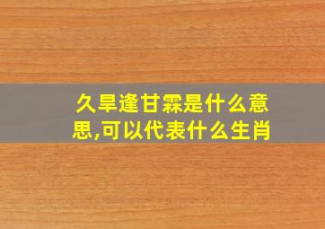 久旱逢甘霖是什么意思,可以代表什么生肖