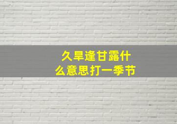 久旱逢甘露什么意思打一季节