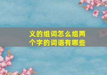 义的组词怎么组两个字的词语有哪些