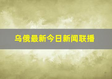 乌俄最新今日新闻联播