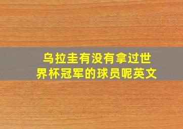 乌拉圭有没有拿过世界杯冠军的球员呢英文