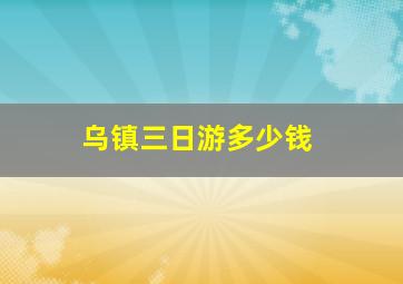 乌镇三日游多少钱