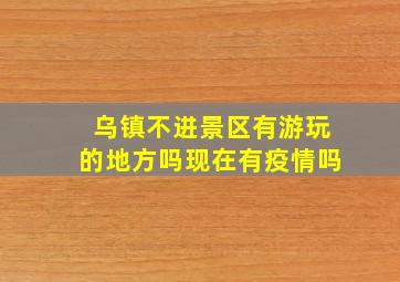 乌镇不进景区有游玩的地方吗现在有疫情吗