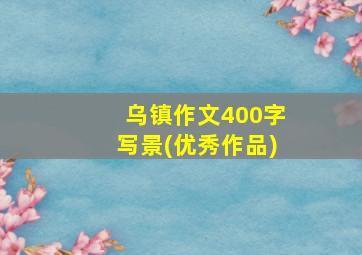 乌镇作文400字写景(优秀作品)