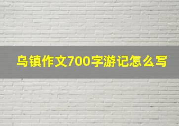 乌镇作文700字游记怎么写