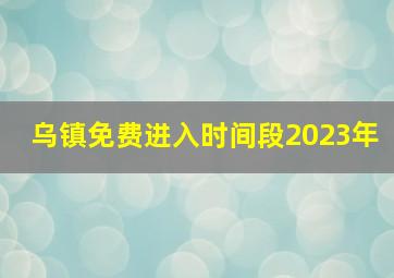 乌镇免费进入时间段2023年