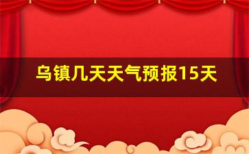 乌镇几天天气预报15天