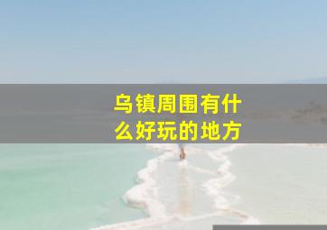 乌镇周围有什么好玩的地方