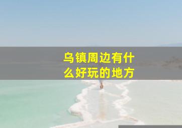 乌镇周边有什么好玩的地方