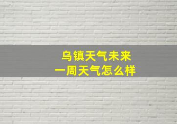 乌镇天气未来一周天气怎么样