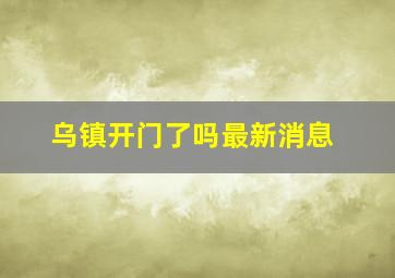 乌镇开门了吗最新消息