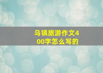 乌镇旅游作文400字怎么写的