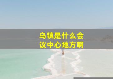 乌镇是什么会议中心地方啊