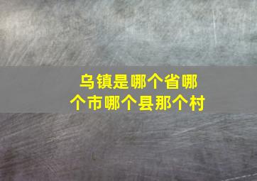 乌镇是哪个省哪个市哪个县那个村