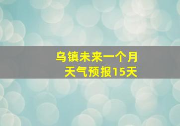 乌镇未来一个月天气预报15天