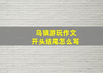 乌镇游玩作文开头结尾怎么写