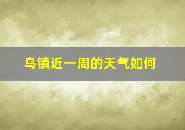 乌镇近一周的天气如何