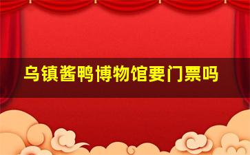 乌镇酱鸭博物馆要门票吗