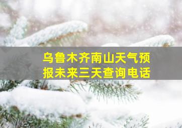 乌鲁木齐南山天气预报未来三天查询电话