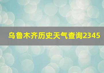 乌鲁木齐历史天气查询2345