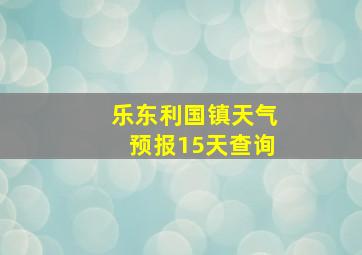 乐东利国镇天气预报15天查询