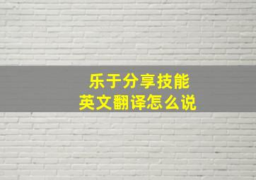 乐于分享技能英文翻译怎么说