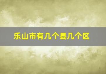 乐山市有几个县几个区