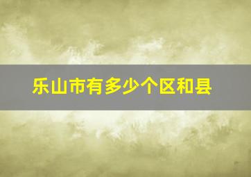 乐山市有多少个区和县