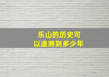 乐山的历史可以追溯到多少年