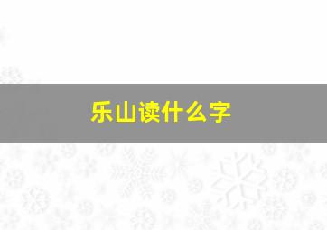 乐山读什么字